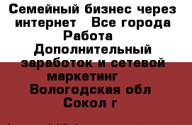 Семейный бизнес через интернет - Все города Работа » Дополнительный заработок и сетевой маркетинг   . Вологодская обл.,Сокол г.